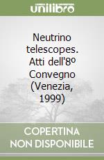 Neutrino telescopes. Atti dell'8º Convegno (Venezia, 1999) libro