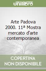 Arte Padova 2000. 11ª Mostra mercato d'arte contemporanea libro