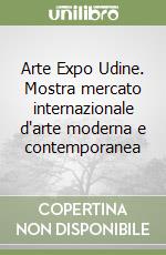 Arte Expo Udine. Mostra mercato internazionale d'arte moderna e contemporanea libro