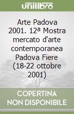 Arte Padova 2001. 12ª Mostra mercato d'arte contemporanea Padova Fiere (18-22 ottobre 2001) libro