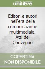 Editori e autori nell'era della comunicazione multimediale. Atti del Convegno libro