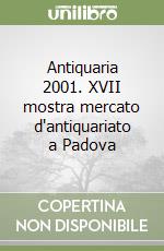 Antiquaria 2001. XVII mostra mercato d'antiquariato a Padova libro