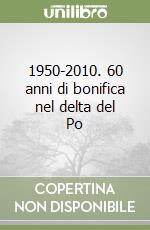 1950-2010. 60 anni di bonifica nel delta del Po
