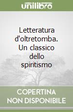 Letteratura d'oltretomba. Un classico dello spiritismo libro