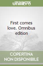 First comes love. Omnibus edition libro