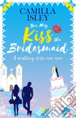 You may kiss the bridesmaid. A wedding date rom com libro