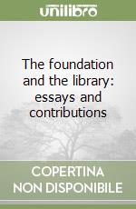 The foundation and the library: essays and contributions