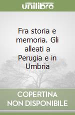 Fra storia e memoria. Gli alleati a Perugia e in Umbria libro