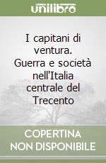 I capitani di ventura. Guerra e società nell'Italia centrale del Trecento libro