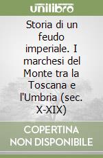 Storia di un feudo imperiale. I marchesi del Monte tra la Toscana e l'Umbria (sec. X-XIX) libro