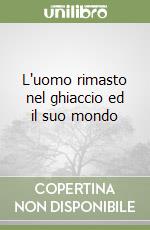 L'uomo rimasto nel ghiaccio ed il suo mondo libro