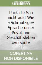 Pack die Sau nicht aus! Wie «Schmutzige» Sprache unser Privat und Geschäftsleben «versaut» libro
