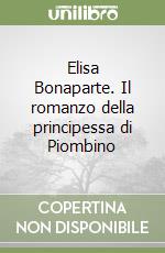 Elisa Bonaparte. Il romanzo della principessa di Piombino libro
