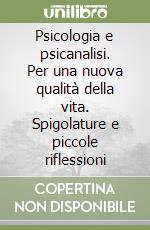 Psicologia e psicanalisi. Per una nuova qualità della vita. Spigolature e piccole riflessioni libro