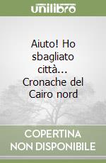 Aiuto! Ho sbagliato città... Cronache del Cairo nord libro