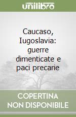 Caucaso, Iugoslavia: guerre dimenticate e paci precarie