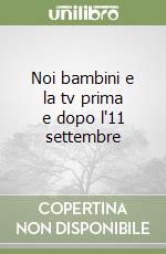 Noi bambini e la tv prima e dopo l'11 settembre libro