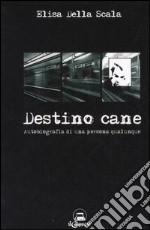 Destino cane. Autobiografia di una persona qualunque