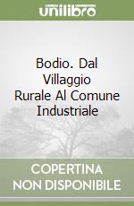 Bodio. Dal Villaggio Rurale Al Comune Industriale libro