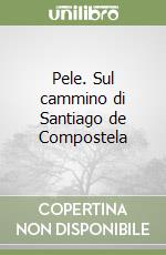 Pele. Sul cammino di Santiago de Compostela libro