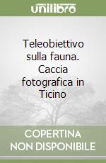 Teleobiettivo sulla fauna. Caccia fotografica in Ticino libro