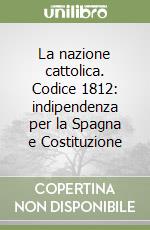 La nazione cattolica. Codice 1812: indipendenza per la Spagna e Costituzione