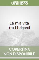 La mia vita tra i briganti libro