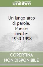 Un lungo arco di parole. Poesie inedite: 1950-1998 libro