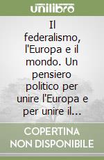 Il federalismo, l'Europa e il mondo. Un pensiero politico per unire l'Europa e per unire il mondo libro