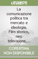 La comunicazione politica tra mercato e ideologia. Film storico, neo televisione, informazione sociale libro