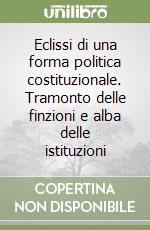 Eclissi di una forma politica costituzionale. Tramonto delle finzioni e alba delle istituzioni libro