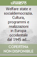 Welfare state e socialdemocrazia. Cultura, programmi e realizzazioni in Europa occidentale dal 1945 ad oggi libro