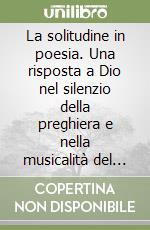La solitudine in poesia. Una risposta a Dio nel silenzio della preghiera e nella musicalità del verso libro