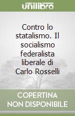 Contro lo statalismo. Il socialismo federalista liberale di Carlo Rosselli libro