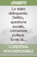 Lo stato delinquente. Delitto, questione sociale, corruzione politica. Scritti di sociologia radicale libro