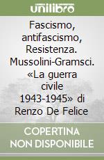 Fascismo, antifascismo, Resistenza. Mussolini-Gramsci. «La guerra civile 1943-1945» di Renzo De Felice libro