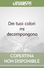 Dei tuoi colori mi decompongono libro