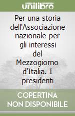 Per una storia dell'Associazione nazionale per gli interessi del Mezzogiorno d'Italia. I presidenti libro