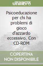 Psicoeducazione per chi ha problemi di gioco d'azzardo eccessivo. Con CD-ROM