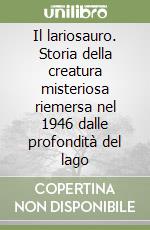 Il lariosauro. Storia della creatura misteriosa riemersa nel 1946 dalle profondità del lago libro