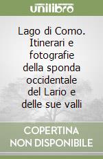 Lago di Como. Itinerari e fotografie della sponda occidentale del Lario e delle sue valli libro