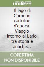 Il lago di Como in cartoline d'epoca. Viaggio intorno al Lario tra storia e antiche immagini. Ediz. italiana e inglese libro