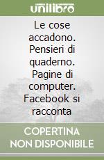 Le cose accadono. Pensieri di quaderno. Pagine di computer. Facebook si racconta libro