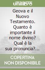 Geova e il Nuovo Testamento. Quanto è importante il nome divino? Qual è la sua pronuncia? Si dovrebbe ripristinare in tutta la Bibbia? libro