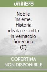 Nobile 'nsieme. Historia ideata e scritta in vernacolo fiorentino (I') libro