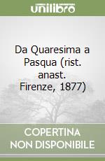 Da Quaresima a Pasqua (rist. anast. Firenze, 1877) libro