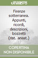 Firenze sotterranea. Appunti, ricordi, descrizioni, bozzetti (rist. anast.) libro