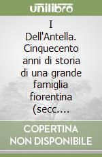 I Dell'Antella. Cinquecento anni di storia di una grande famiglia fiorentina (secc. XII-XVII) libro