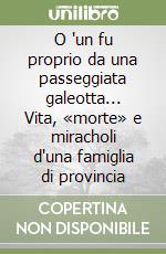 O 'un fu proprio da una passeggiata galeotta... Vita, «morte» e miracholi d'una famiglia di provincia libro
