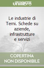 Le industrie di Terni. Schede su aziende, infrastrutture e servizi